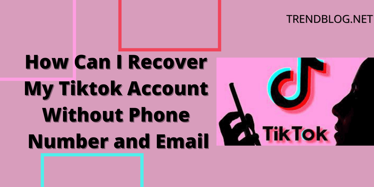 How Can I Recover My Tiktok Account Without Phone Number and Email