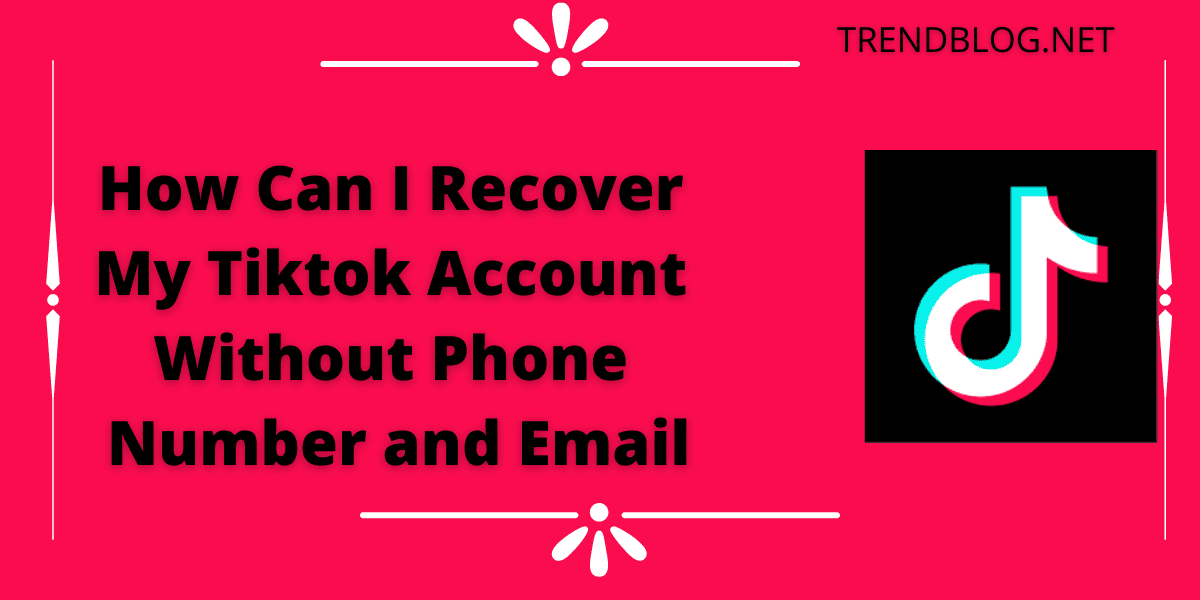 How Can I Recover My Tiktok Account Without Phone Number and Email?