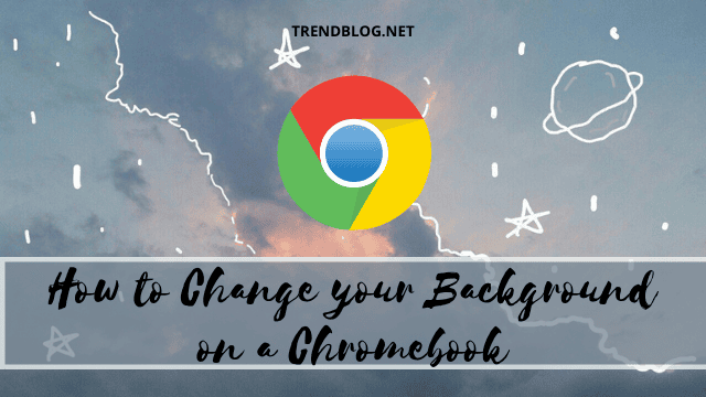 How to Change your Background on a Chromebook | trendblog.net