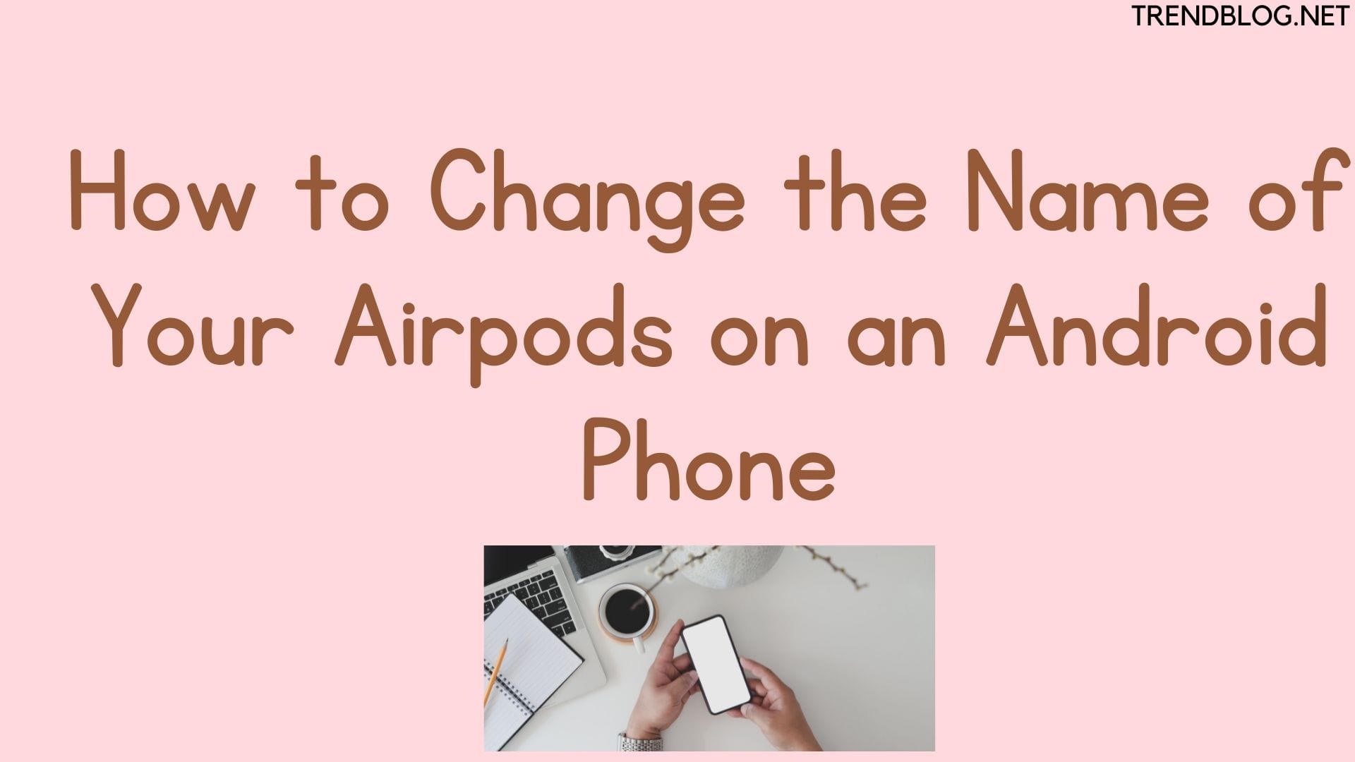 How to Change the Name of Your Airpods on an Android Phone