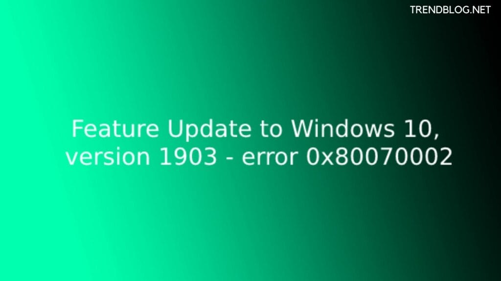 Feature Update to Windows10 Version1903-Error 0x80070002