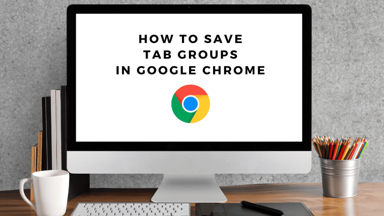 How to Create, Save, Manage, Reopen Chrome tab groups in 2022