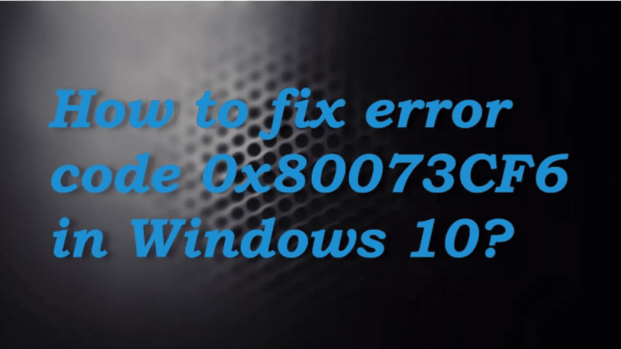 How to fix error code 0x80073CF6 in Windows 10?