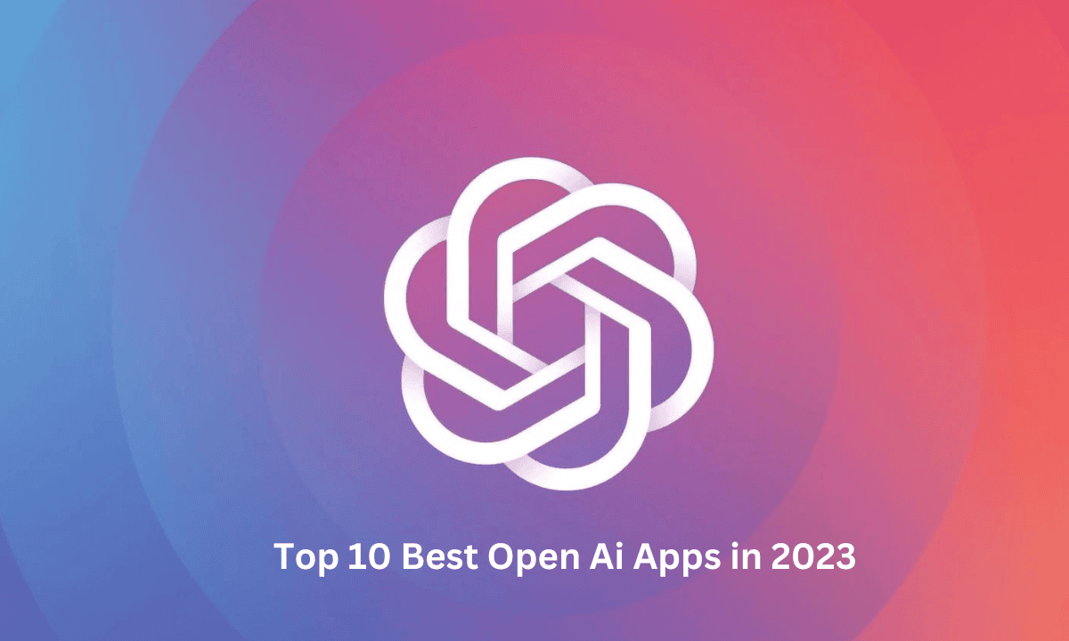 Check Our List of Top 10 Best Open Ai Apps in 2023